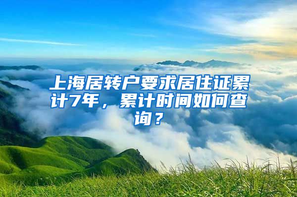上海居转户要求居住证累计7年，累计时间如何查询？