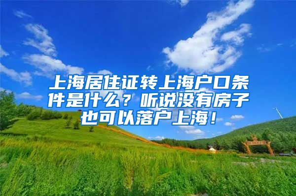 上海居住证转上海户口条件是什么？听说没有房子也可以落户上海！