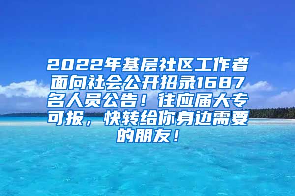 2022年基层社区工作者面向社会公开招录1687名人员公告！往应届大专可报，快转给你身边需要的朋友！