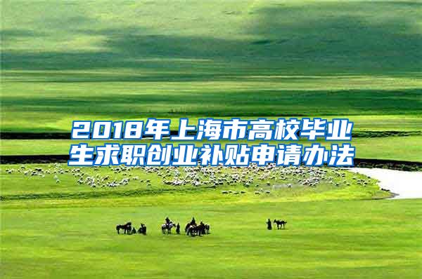 2018年上海市高校毕业生求职创业补贴申请办法