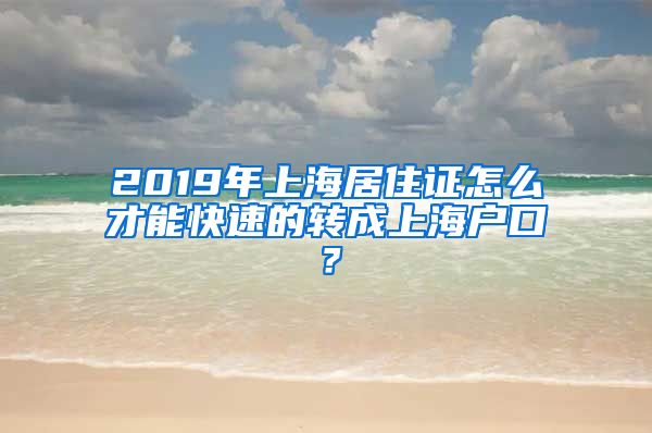 2019年上海居住证怎么才能快速的转成上海户口？