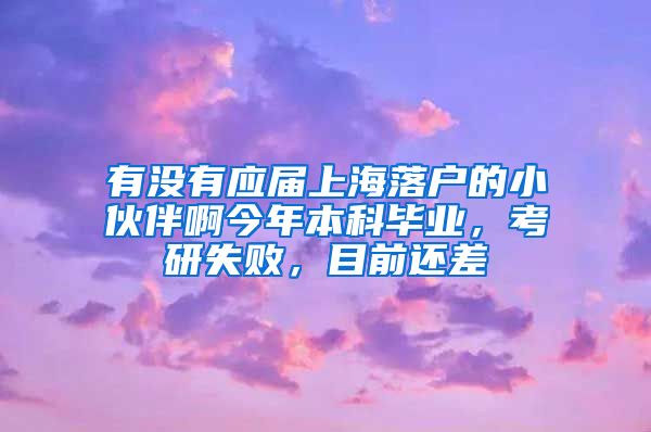 有没有应届上海落户的小伙伴啊今年本科毕业，考研失败，目前还差