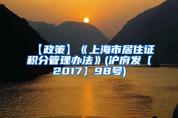 【政策】《上海市居住证积分管理办法》(沪府发〔2017〕98号)