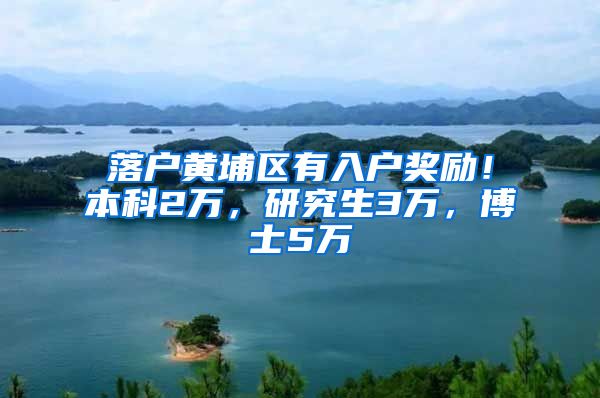 落户黄埔区有入户奖励！本科2万，研究生3万，博士5万