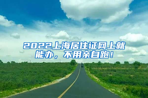2022上海居住证网上就能办，不用亲自跑！