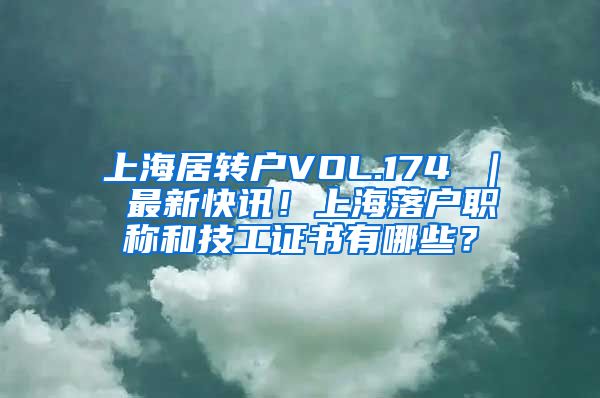 上海居转户VOL.174 ｜ 最新快讯！上海落户职称和技工证书有哪些？