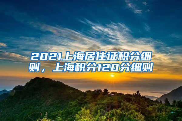 2021上海居住证积分细则，上海积分120分细则
