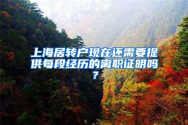 上海居转户现在还需要提供每段经历的离职证明吗？