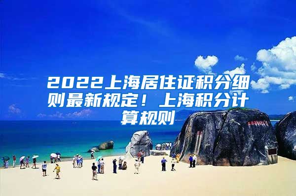 2022上海居住证积分细则最新规定！上海积分计算规则