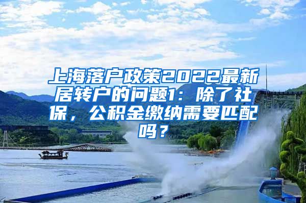 上海落户政策2022最新居转户的问题1：除了社保，公积金缴纳需要匹配吗？