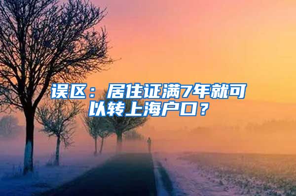 误区：居住证满7年就可以转上海户口？