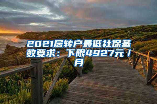 2021居转户最低社保基数要求：下限4927元／月