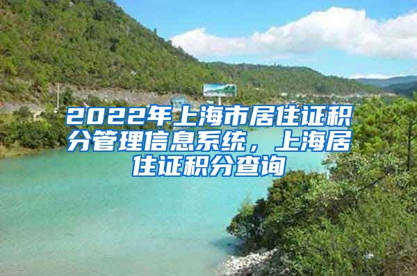 2022年上海市居住证积分管理信息系统，上海居住证积分查询