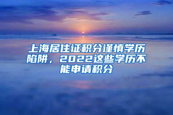 上海居住证积分谨慎学历陷阱，2022这些学历不能申请积分