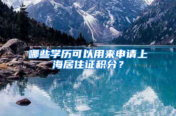 哪些学历可以用来申请上海居住证积分？