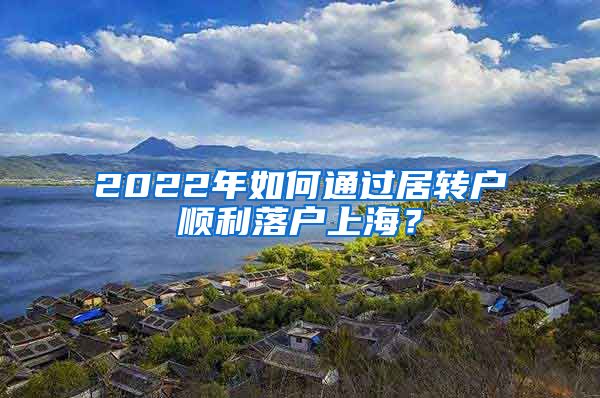 2022年如何通过居转户顺利落户上海？