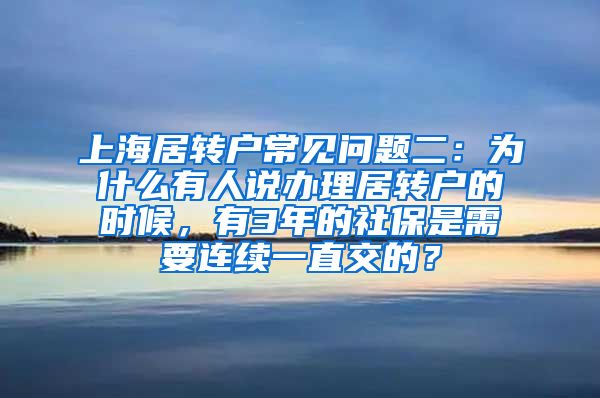 上海居转户常见问题二：为什么有人说办理居转户的时候，有3年的社保是需要连续一直交的？