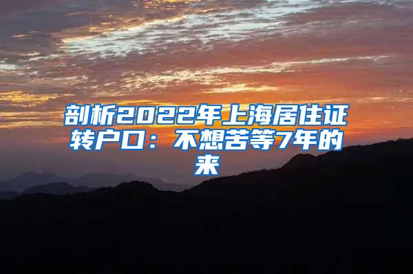 剖析2022年上海居住证转户口：不想苦等7年的来