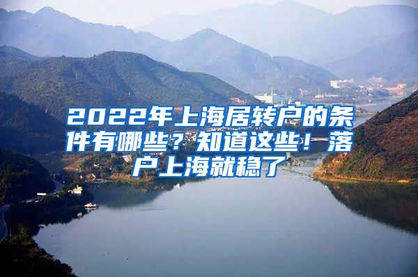 2022年上海居转户的条件有哪些？知道这些！落户上海就稳了