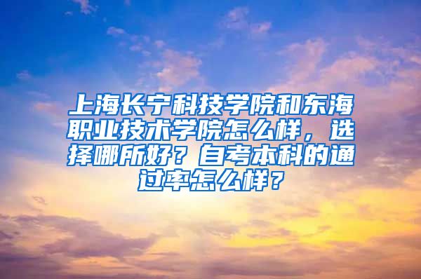 上海长宁科技学院和东海职业技术学院怎么样，选择哪所好？自考本科的通过率怎么样？