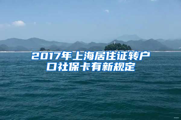 2017年上海居住证转户口社保卡有新规定
