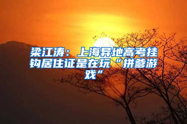 梁江涛：上海异地高考挂钩居住证是在玩“拼爹游戏”