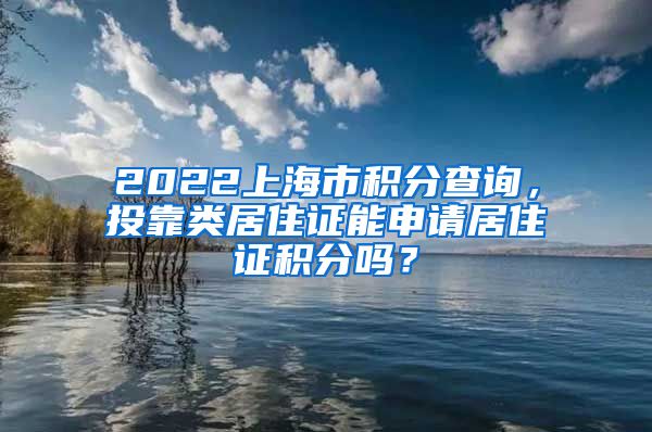 2022上海市积分查询，投靠类居住证能申请居住证积分吗？
