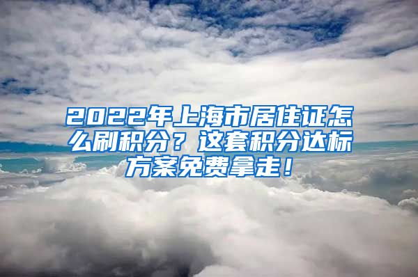 2022年上海市居住证怎么刷积分？这套积分达标方案免费拿走！
