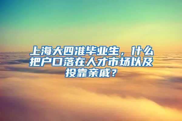 上海大四准毕业生，什么把户口落在人才市场以及投靠亲戚？