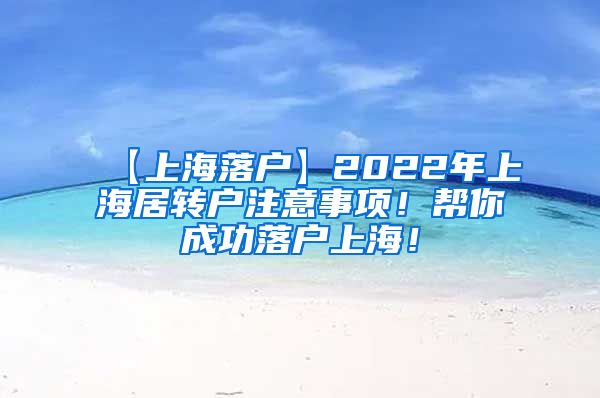 【上海落户】2022年上海居转户注意事项！帮你成功落户上海！