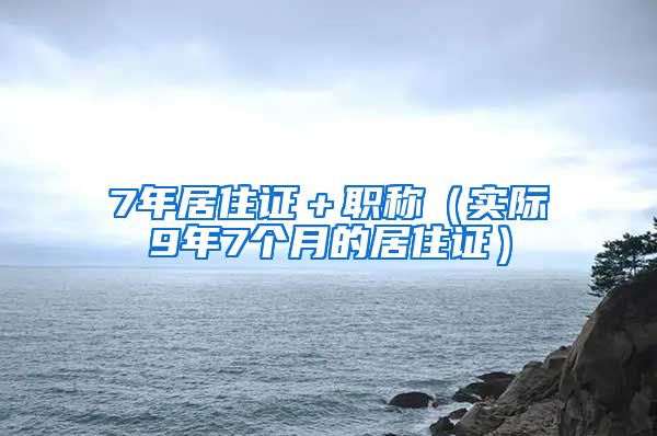 7年居住证＋职称（实际9年7个月的居住证）