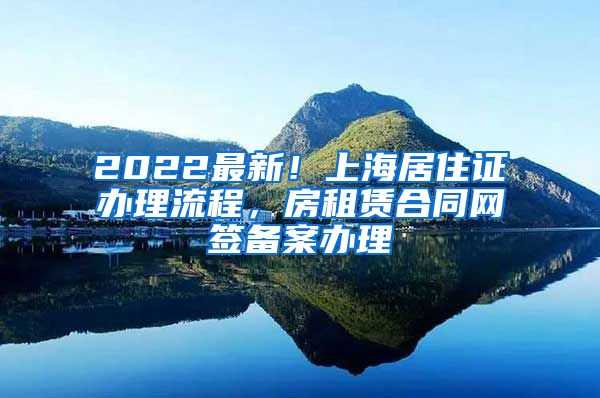 2022最新！上海居住证办理流程，房租赁合同网签备案办理