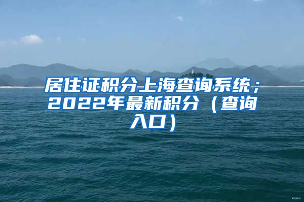 居住证积分上海查询系统；2022年最新积分（查询入口）