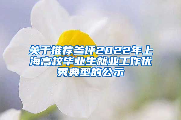 关于推荐参评2022年上海高校毕业生就业工作优秀典型的公示