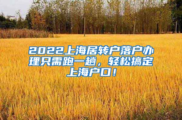 2022上海居转户落户办理只需跑一趟，轻松搞定上海户口！