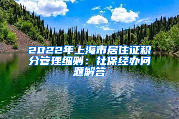 2022年上海市居住证积分管理细则：社保经办问题解答