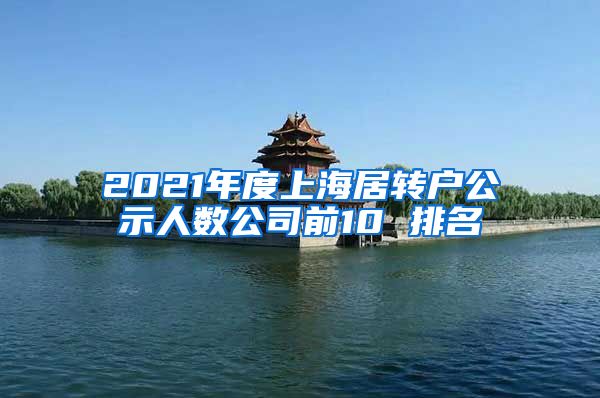2021年度上海居转户公示人数公司前10 排名
