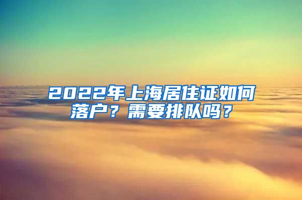 2022年上海居住证如何落户？需要排队吗？