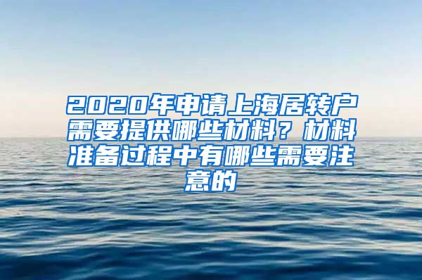 2020年申请上海居转户需要提供哪些材料？材料准备过程中有哪些需要注意的