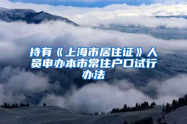 持有《上海市居住证》人员申办本市常住户口试行办法