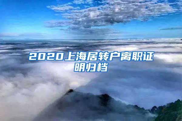 2020上海居转户离职证明归档