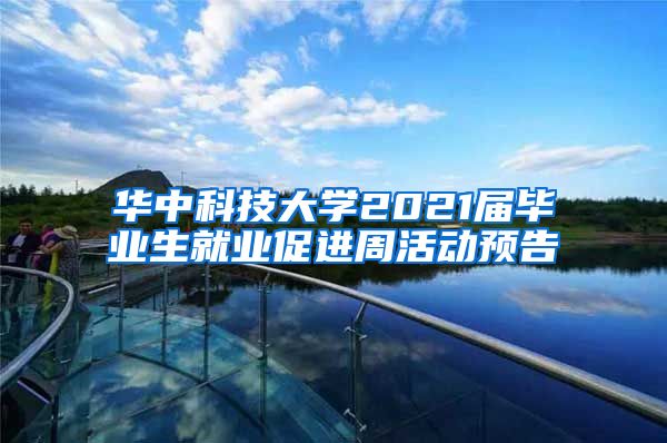 华中科技大学2021届毕业生就业促进周活动预告