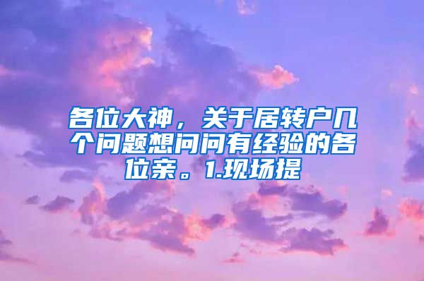 各位大神，关于居转户几个问题想问问有经验的各位亲。1.现场提