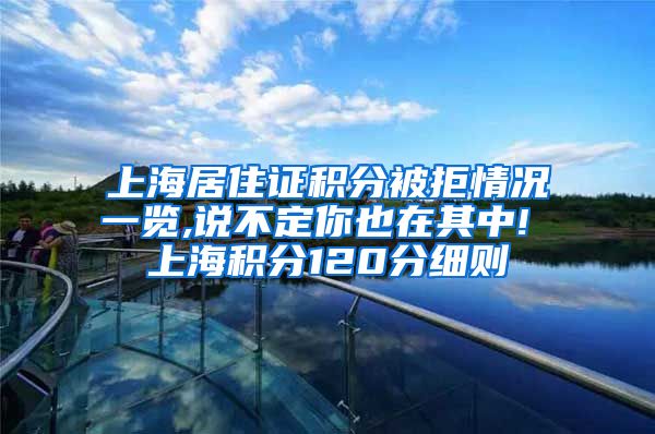 上海居住证积分被拒情况一览,说不定你也在其中! 上海积分120分细则