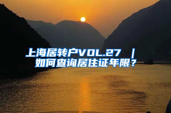 上海居转户VOL.27 ｜ 如何查询居住证年限？