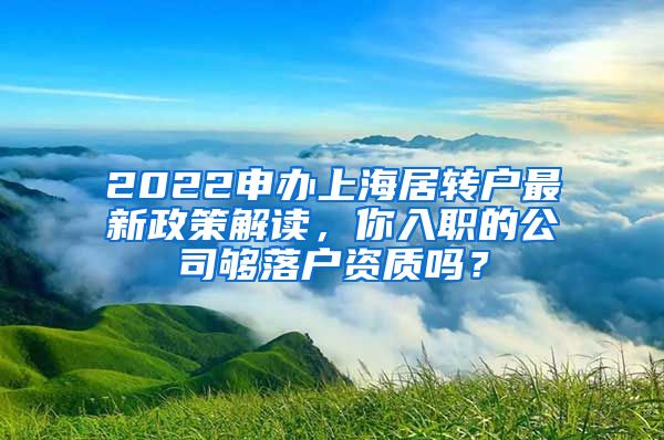 2022申办上海居转户最新政策解读，你入职的公司够落户资质吗？