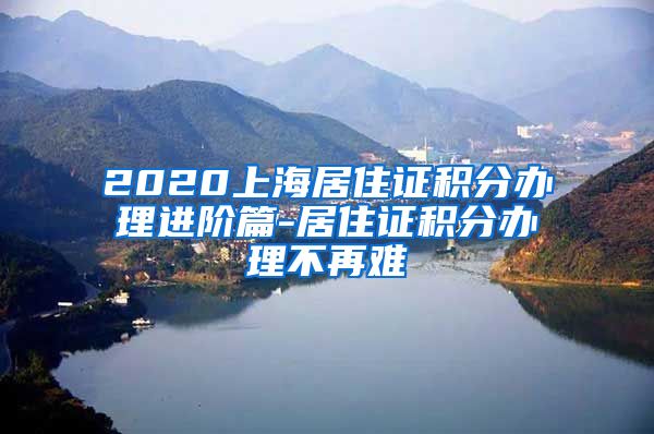 2020上海居住证积分办理进阶篇-居住证积分办理不再难