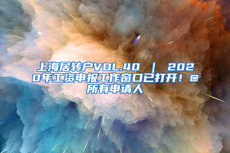 上海居转户VOL.40 ｜ 2020年工资申报工作窗口已打开！@所有申请人
