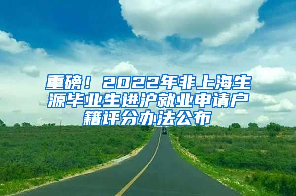 重磅！2022年非上海生源毕业生进沪就业申请户籍评分办法公布