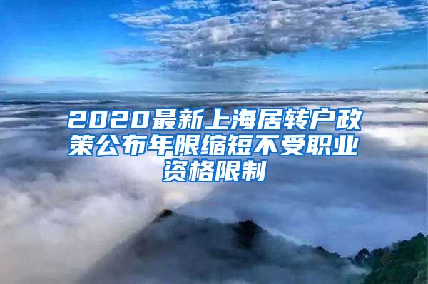2020最新上海居转户政策公布年限缩短不受职业资格限制